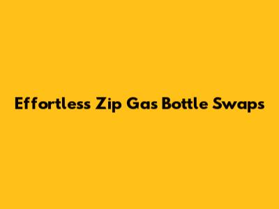 Effortless Zip Gas Bottle Swaps