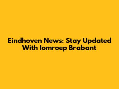 Eindhoven News: Stay Updated With Iomroep Brabant
