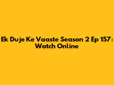 Ek Duje Ke Vaaste Season 2 Ep 157: Watch Online