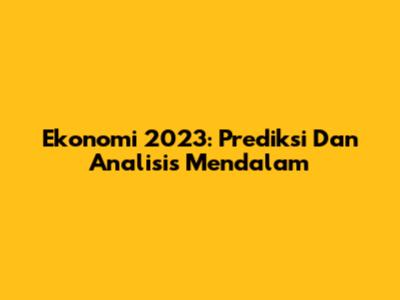 Ekonomi 2023: Prediksi Dan Analisis Mendalam