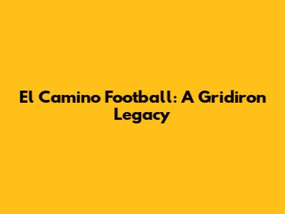 El Camino Football: A Gridiron Legacy