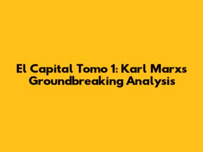 El Capital Tomo 1: Karl Marx's Groundbreaking Analysis