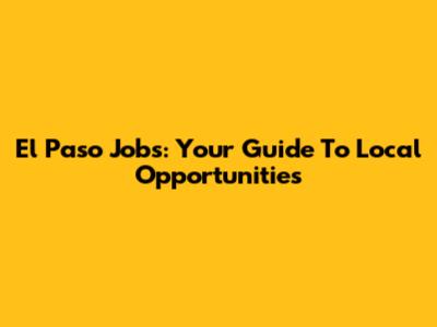 El Paso Jobs: Your Guide To Local Opportunities