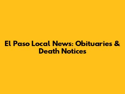 El Paso Local News: Obituaries & Death Notices