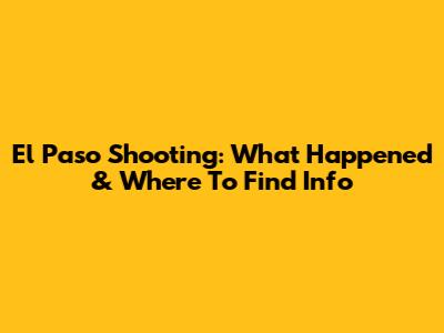 El Paso Shooting: What Happened & Where To Find Info