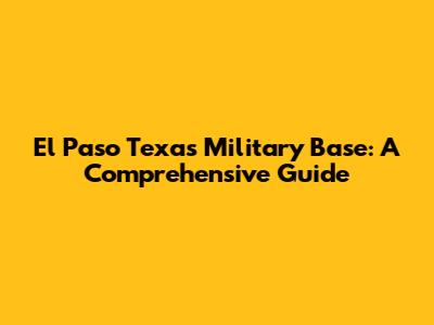 El Paso Texas Military Base: A Comprehensive Guide