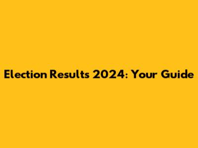 Election Results 2024: Your Guide