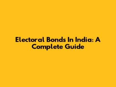 Electoral Bonds In India: A Complete Guide