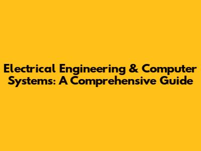 Electrical Engineering & Computer Systems: A Comprehensive Guide
