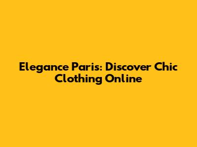 Elegance Paris: Discover Chic Clothing Online