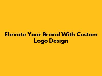 Elevate Your Brand With Custom Logo Design