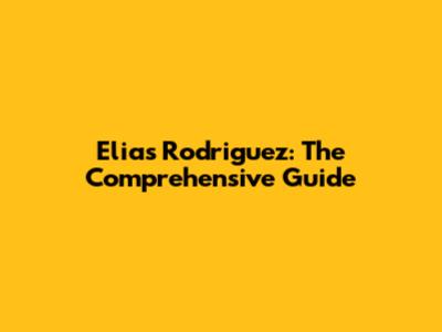 Elias Rodriguez: The Comprehensive Guide