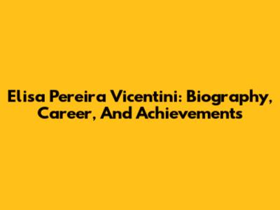 Elisa Pereira Vicentini: Biography, Career, And Achievements