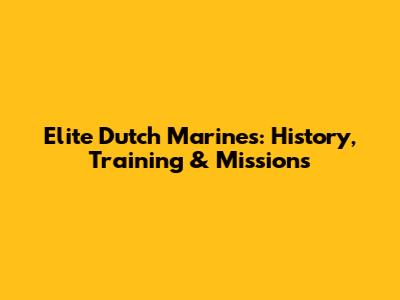 Elite Dutch Marines: History, Training & Missions