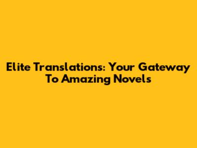 Elite Translations: Your Gateway To Amazing Novels
