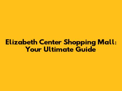 Elizabeth Center Shopping Mall: Your Ultimate Guide