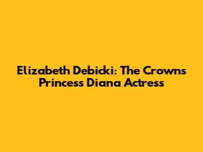 Elizabeth Debicki: The Crown's Princess Diana Actress