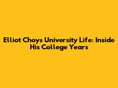 Elliot Choy's University Life: Inside His College Years