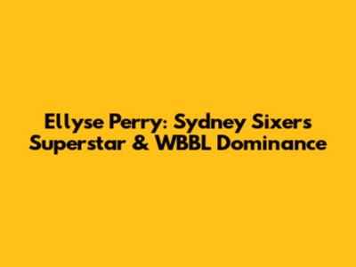 Ellyse Perry: Sydney Sixers Superstar & WBBL Dominance