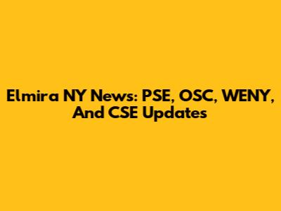 Elmira NY News: PSE, OSC, WENY, And CSE Updates