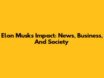 Elon Musk's Impact: News, Business, And Society
