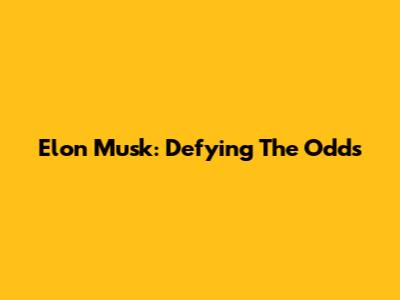 Elon Musk: Defying The Odds