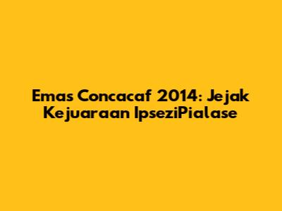 Emas Concacaf 2014: Jejak Kejuaraan IpseziPialase