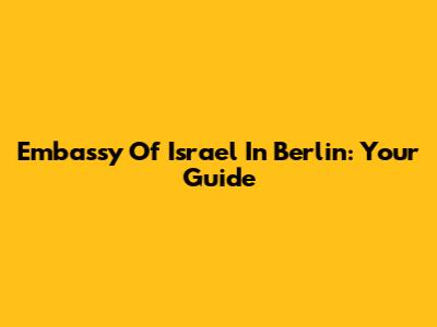 Embassy Of Israel In Berlin: Your Guide