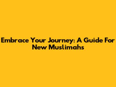 Embrace Your Journey: A Guide For New Muslimahs