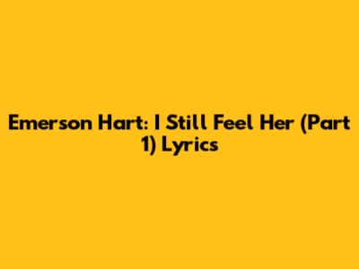 Emerson Hart: I Still Feel Her (Part 1) Lyrics