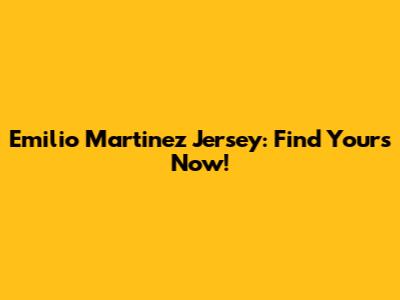 Emilio Martinez Jersey: Find Yours Now!