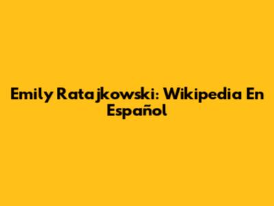 Emily Ratajkowski: Wikipedia En Español