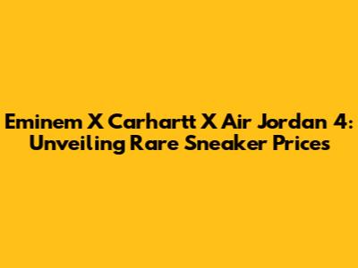 Eminem X Carhartt X Air Jordan 4: Unveiling Rare Sneaker Prices