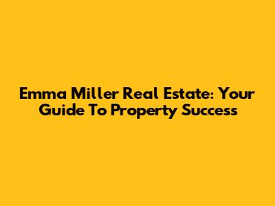 Emma Miller Real Estate: Your Guide To Property Success