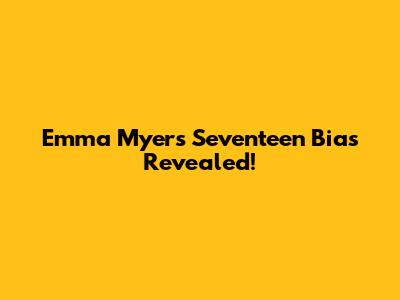 Emma Myers' Seventeen Bias Revealed!