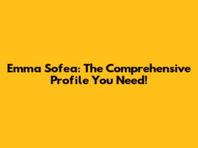 Emma Sofea: The Comprehensive Profile You Need!