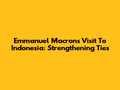 Emmanuel Macron's Visit To Indonesia: Strengthening Ties