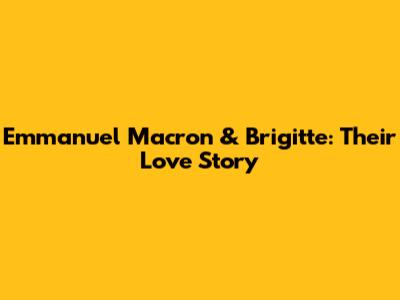 Emmanuel Macron & Brigitte: Their Love Story