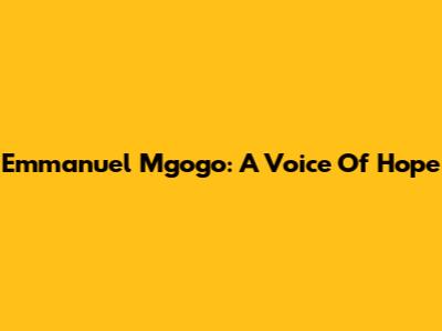 Emmanuel Mgogo: A Voice Of Hope