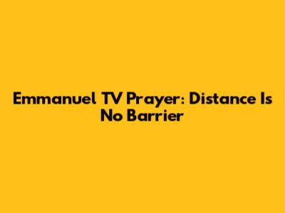 Emmanuel TV Prayer: Distance Is No Barrier