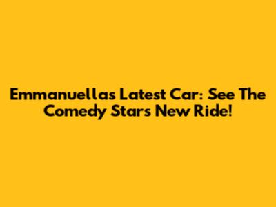 Emmanuella's Latest Car: See The Comedy Star's New Ride!