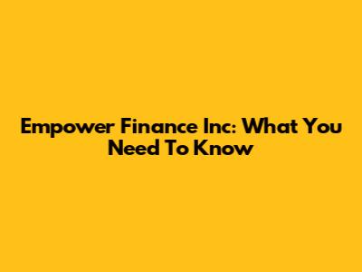Empower Finance Inc: What You Need To Know