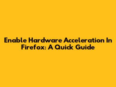 Enable Hardware Acceleration In Firefox: A Quick Guide