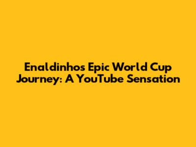 Enaldinho's Epic World Cup Journey: A YouTube Sensation
