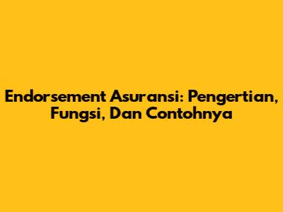 Endorsement Asuransi: Pengertian, Fungsi, Dan Contohnya