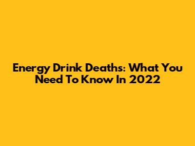 Energy Drink Deaths: What You Need To Know In 2022