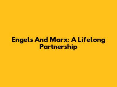 Engels And Marx: A Lifelong Partnership