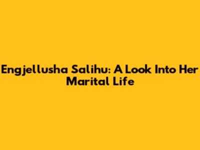 Engjellusha Salihu: A Look Into Her Marital Life