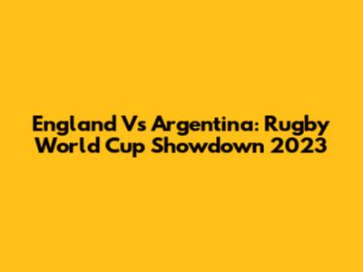 England Vs Argentina: Rugby World Cup Showdown 2023
