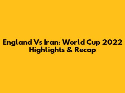 England Vs Iran: World Cup 2022 Highlights & Recap